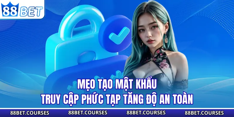 Mẹo tạo mật khẩu truy cập phức tạp tăng độ an toàn