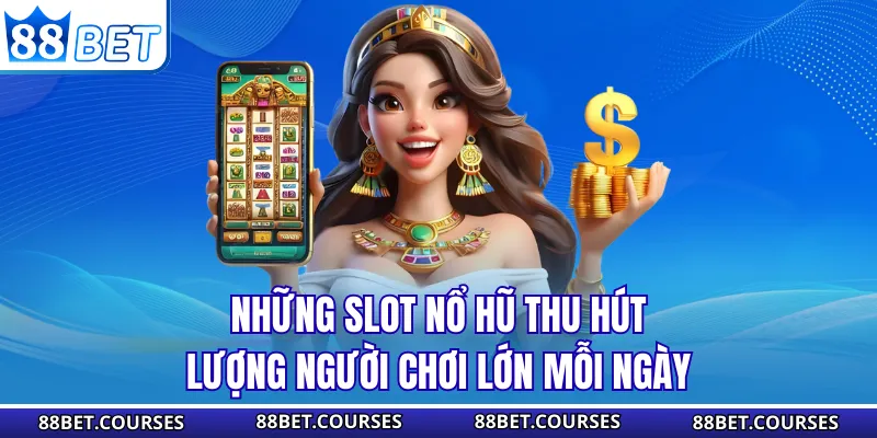 Những slot nổ hũ thu hút lượng người chơi lớn mỗi ngày