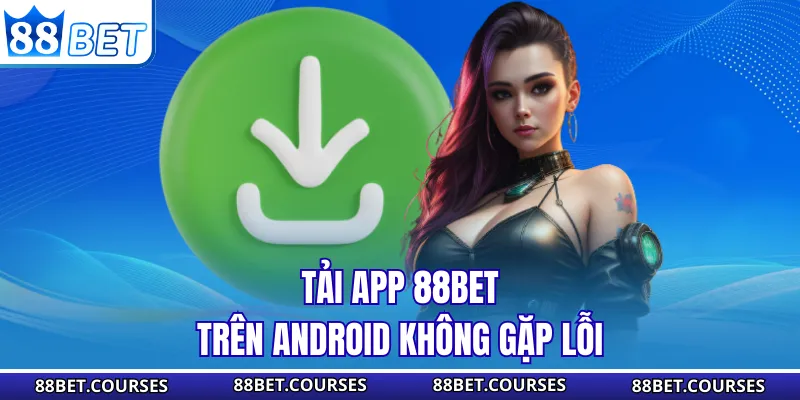 Tải app 88BET trên Android không gặp lỗi