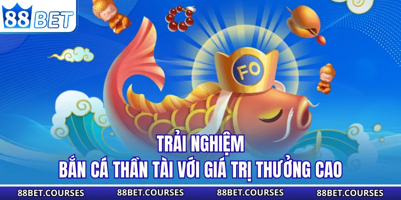 Trải nghiệm bắn cá thần tài với giá trị thưởng cao