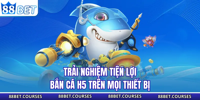 Trải nghiệm tiện lợi bắn cá H5 trên mọi thiết bị